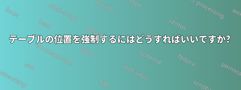 テーブルの位置を強制するにはどうすればいいですか?