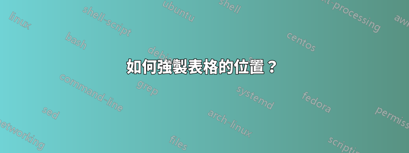 如何強製表格的位置？