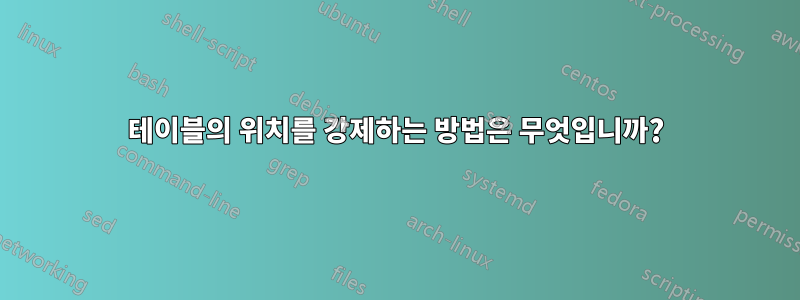 테이블의 위치를 ​​강제하는 방법은 무엇입니까?