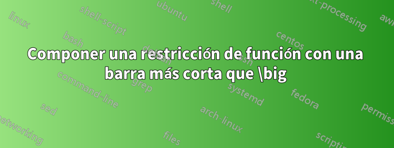 Componer una restricción de función con una barra más corta que \big