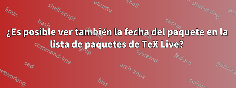 ¿Es posible ver también la fecha del paquete en la lista de paquetes de TeX Live?