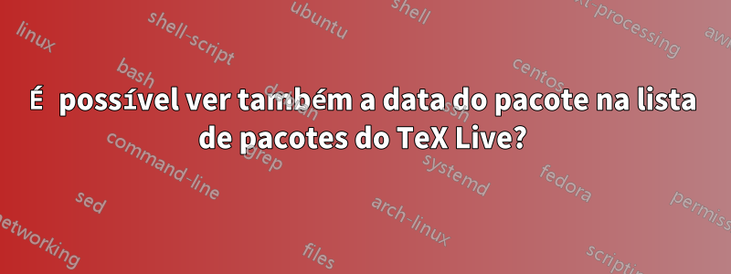 É possível ver também a data do pacote na lista de pacotes do TeX Live?