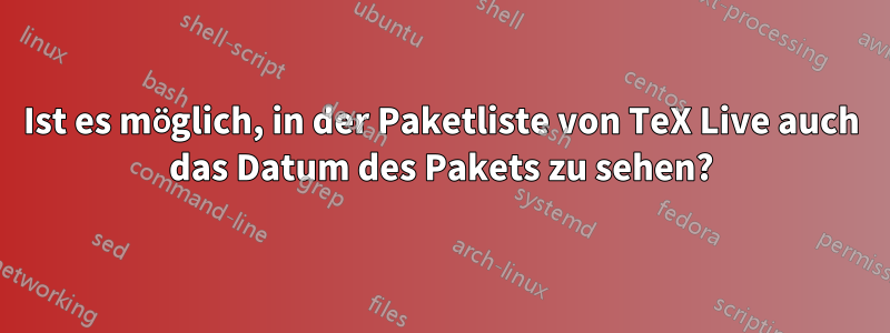 Ist es möglich, in der Paketliste von TeX Live auch das Datum des Pakets zu sehen?