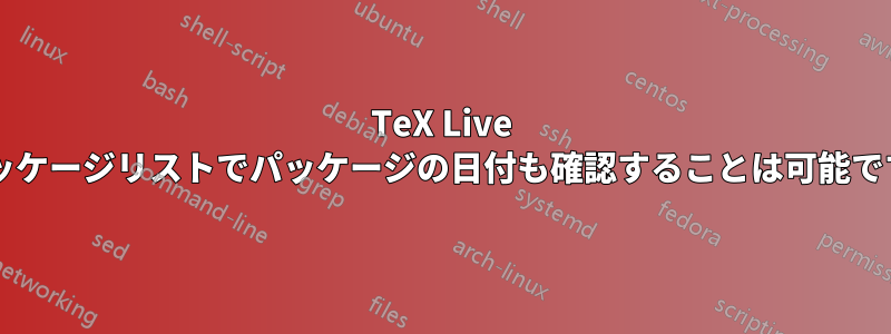 TeX Live のパッケージリストでパッケージの日付も確認することは可能ですか?