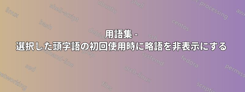 用語集 - 選択した頭字語の初回使用時に略語を非表示にする