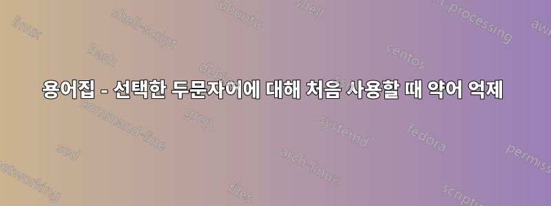 용어집 - 선택한 두문자어에 대해 처음 사용할 때 약어 억제