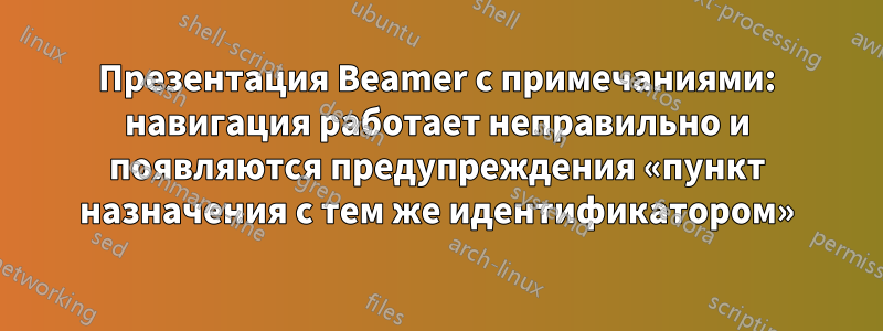 Презентация Beamer с примечаниями: навигация работает неправильно и появляются предупреждения «пункт назначения с тем же идентификатором»