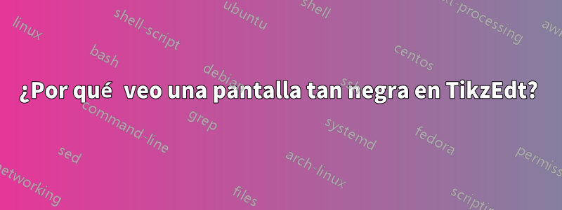 ¿Por qué veo una pantalla tan negra en TikzEdt?