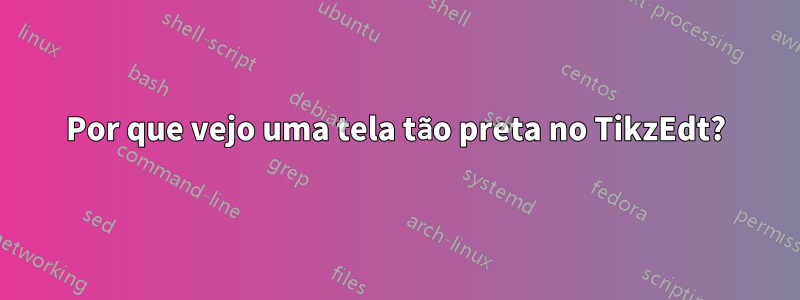 Por que vejo uma tela tão preta no TikzEdt?