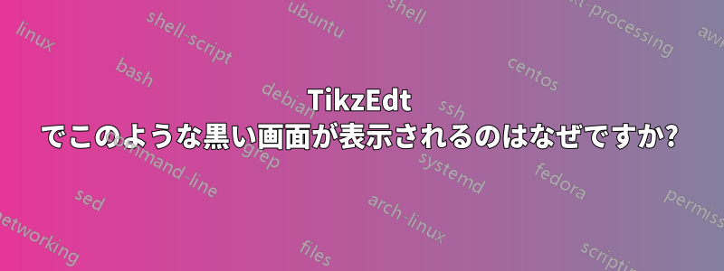 TikzEdt でこのような黒い画面が表示されるのはなぜですか?