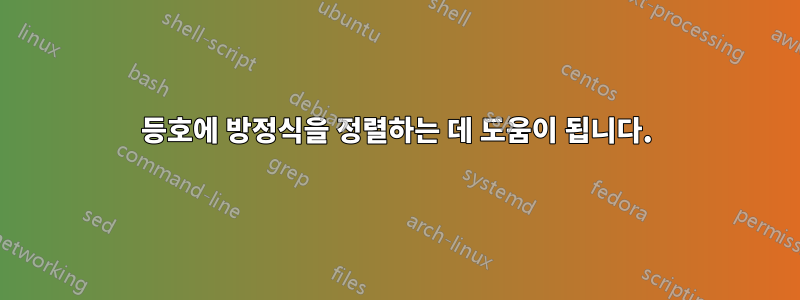 등호에 방정식을 정렬하는 데 도움이 됩니다.