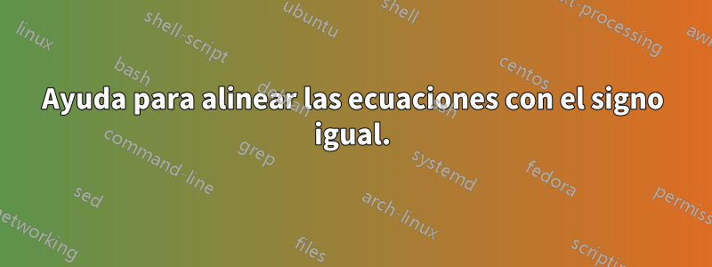 Ayuda para alinear las ecuaciones con el signo igual.