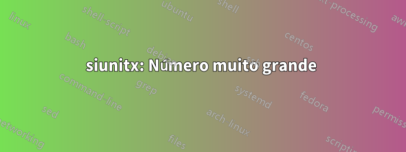 siunitx: Número muito grande