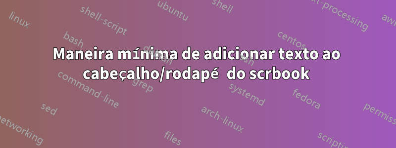 Maneira mínima de adicionar texto ao cabeçalho/rodapé do scrbook