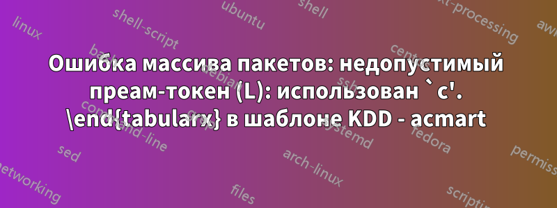 Ошибка массива пакетов: недопустимый преам-токен (L): использован `c'. \end{tabularx} в шаблоне KDD - acmart