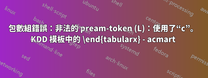 包數組錯誤：非法的 pream-token (L)：使用了“c”。 KDD 模板中的 \end{tabularx} - acmart