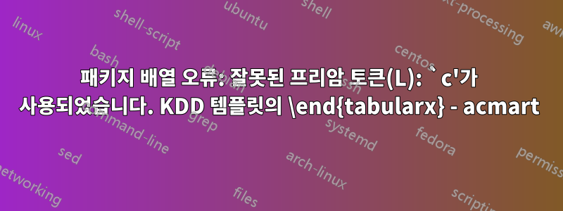 패키지 배열 오류: 잘못된 프리암 토큰(L): `c'가 사용되었습니다. KDD 템플릿의 \end{tabularx} - acmart