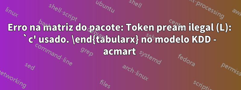 Erro na matriz do pacote: Token pream ilegal (L): `c' usado. \end{tabularx} no modelo KDD - acmart