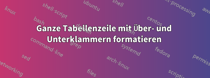 Ganze Tabellenzeile mit Über- und Unterklammern formatieren