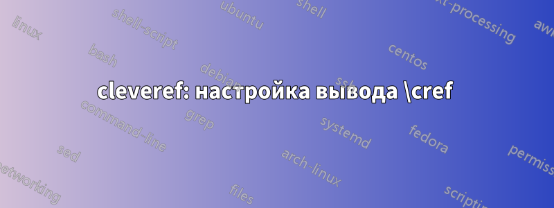 cleveref: настройка вывода \cref