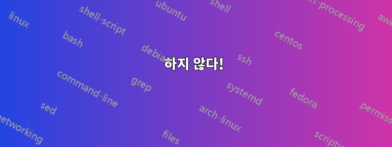 하지 않다!