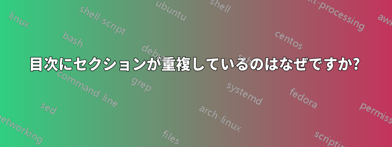 目次にセクションが重複しているのはなぜですか?