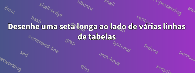 Desenhe uma seta longa ao lado de várias linhas de tabelas