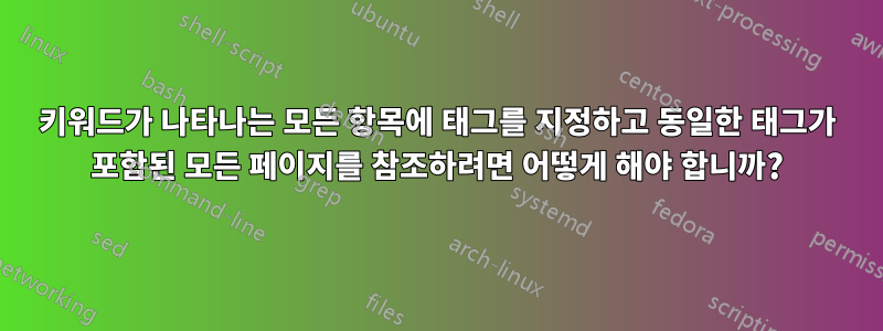 키워드가 나타나는 모든 항목에 태그를 지정하고 동일한 태그가 포함된 모든 페이지를 참조하려면 어떻게 해야 합니까?