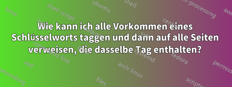 Wie kann ich alle Vorkommen eines Schlüsselworts taggen und dann auf alle Seiten verweisen, die dasselbe Tag enthalten?