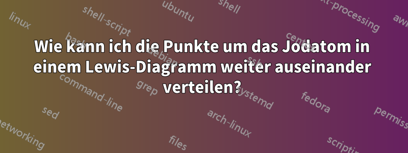 Wie kann ich die Punkte um das Jodatom in einem Lewis-Diagramm weiter auseinander verteilen?