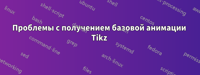 Проблемы с получением базовой анимации Tikz