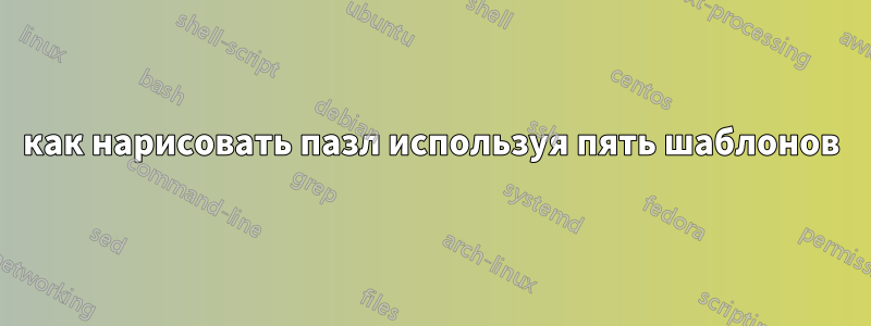 как нарисовать пазл используя пять шаблонов