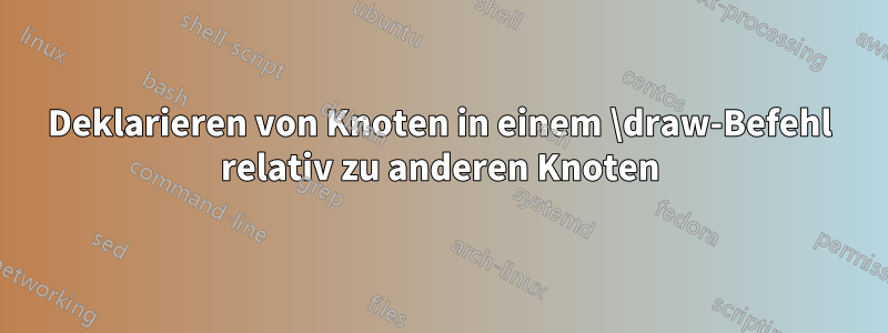 Deklarieren von Knoten in einem \draw-Befehl relativ zu anderen Knoten