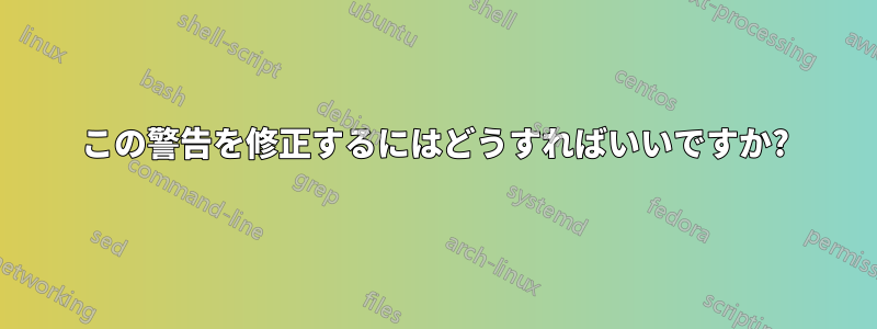 この警告を修正するにはどうすればいいですか?