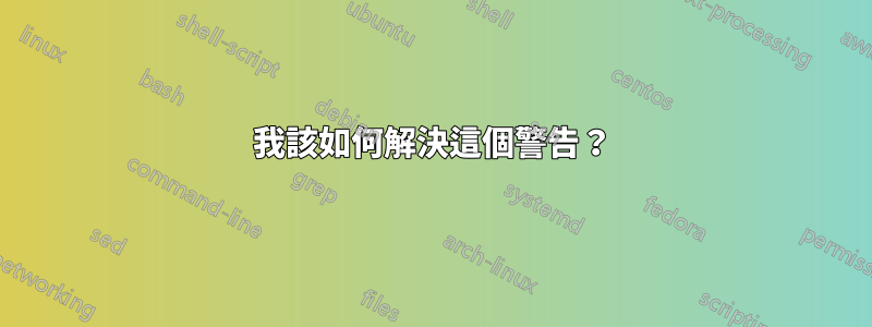 我該如何解決這個警告？