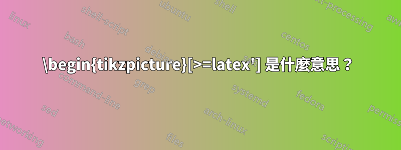 \begin{tikzpicture}[>=latex'] 是什麼意思？