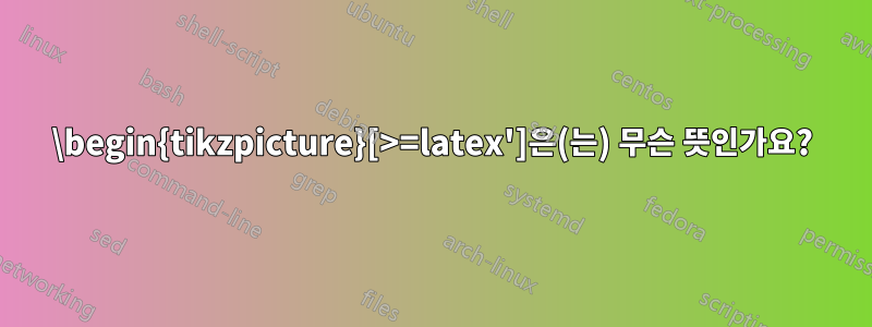 \begin{tikzpicture}[>=latex']은(는) 무슨 뜻인가요?