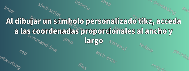 Al dibujar un símbolo personalizado tikz, acceda a las coordenadas proporcionales al ancho y largo