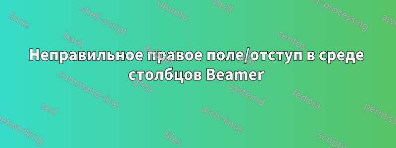 Неправильное правое поле/отступ в среде столбцов Beamer