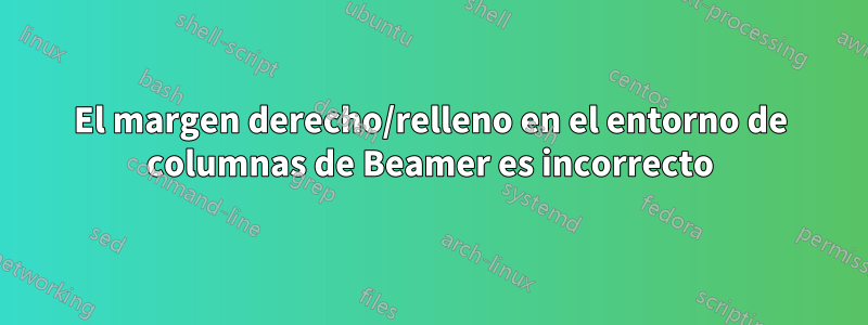 El margen derecho/relleno en el entorno de columnas de Beamer es incorrecto