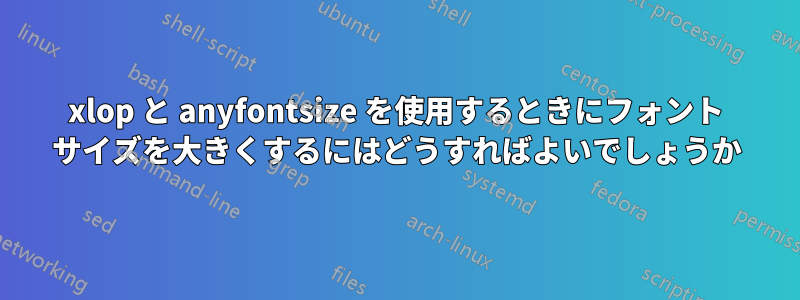 xlop と anyfontsize を使用するときにフォント サイズを大きくするにはどうすればよいでしょうか