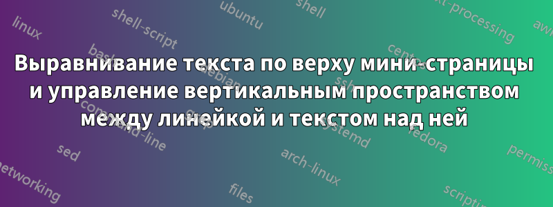 Выравнивание текста по верху мини-страницы и управление вертикальным пространством между линейкой и текстом над ней