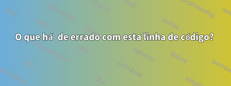 O que há de errado com esta linha de código?