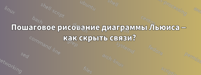 Пошаговое рисование диаграммы Льюиса — как скрыть связи?