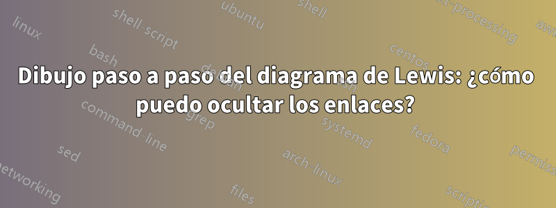 Dibujo paso a paso del diagrama de Lewis: ¿cómo puedo ocultar los enlaces?