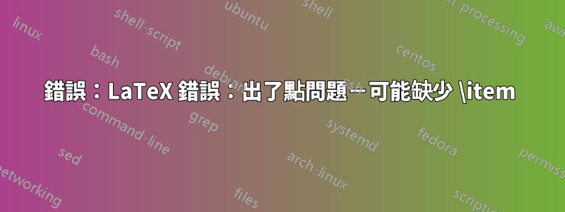 錯誤：LaTeX 錯誤：出了點問題－可能缺少 \item