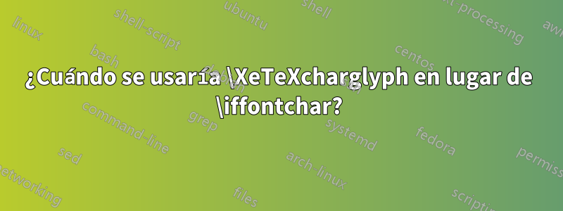 ¿Cuándo se usaría \XeTeXcharglyph en lugar de \iffontchar?