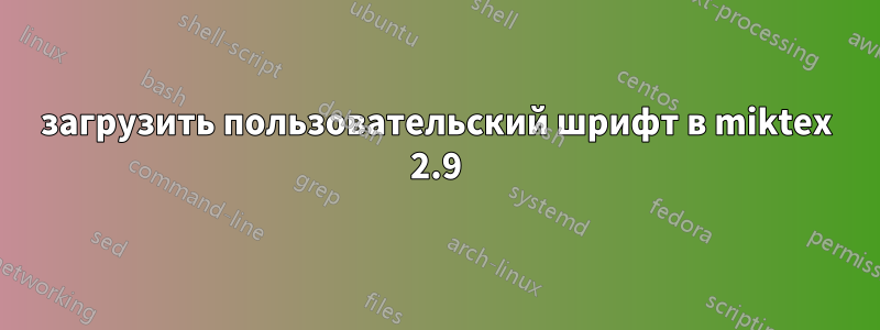 загрузить пользовательский шрифт в miktex 2.9