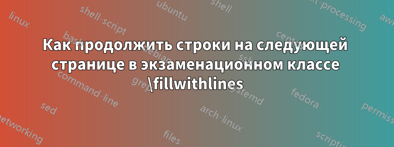 Как продолжить строки на следующей странице в экзаменационном классе \fillwithlines