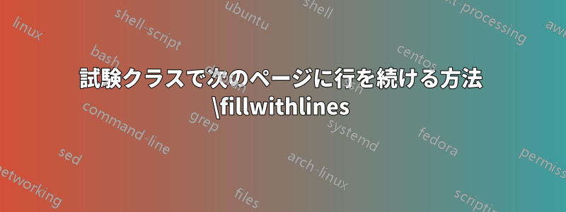 試験クラスで次のページに行を続ける方法 \fillwithlines